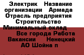 Электрик › Название организации ­ Армада › Отрасль предприятия ­ Строительство › Минимальный оклад ­ 18 000 - Все города Работа » Вакансии   . Ненецкий АО,Шойна п.